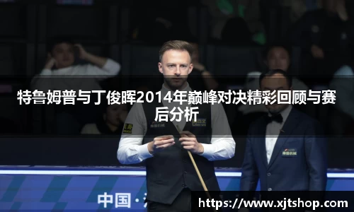 特鲁姆普与丁俊晖2014年巅峰对决精彩回顾与赛后分析