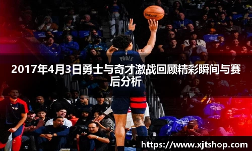 2017年4月3日勇士与奇才激战回顾精彩瞬间与赛后分析