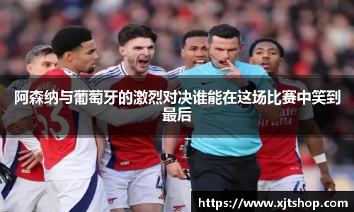 阿森纳与葡萄牙的激烈对决谁能在这场比赛中笑到最后