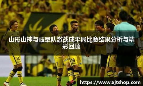 山形山神与岐阜队激战成平局比赛结果分析与精彩回顾