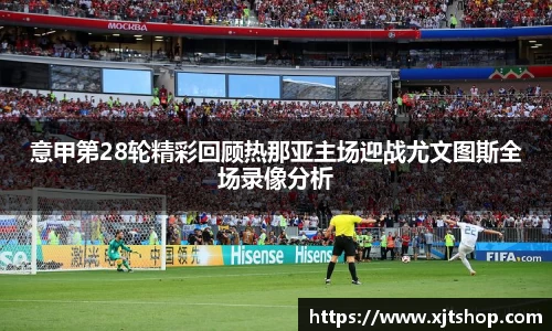 意甲第28轮精彩回顾热那亚主场迎战尤文图斯全场录像分析