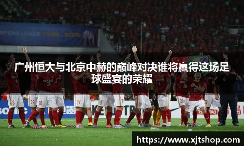 广州恒大与北京中赫的巅峰对决谁将赢得这场足球盛宴的荣耀