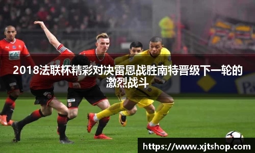 2018法联杯精彩对决雷恩战胜南特晋级下一轮的激烈战斗