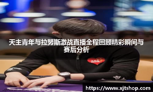 天主青年与拉努斯激战直播全程回顾精彩瞬间与赛后分析