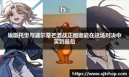 埃斯托里与波尔蒂芒激战正酣谁能在这场对决中笑到最后