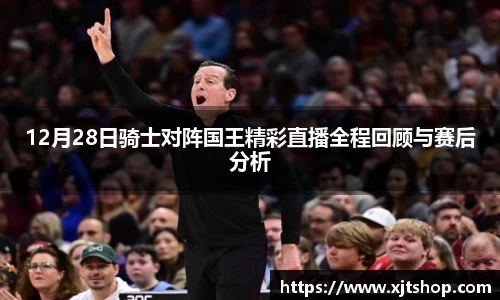 12月28日骑士对阵国王精彩直播全程回顾与赛后分析